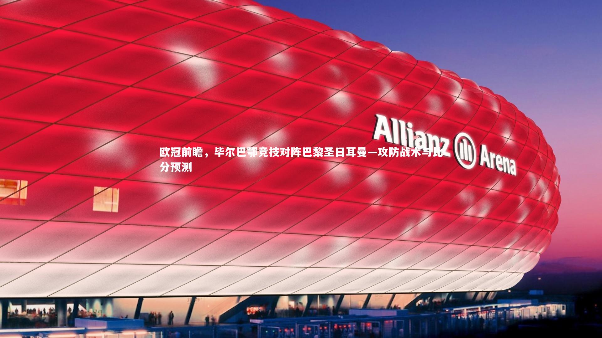 欧冠前瞻，毕尔巴鄂竞技对阵巴黎圣日耳曼—攻防战术与比分预测