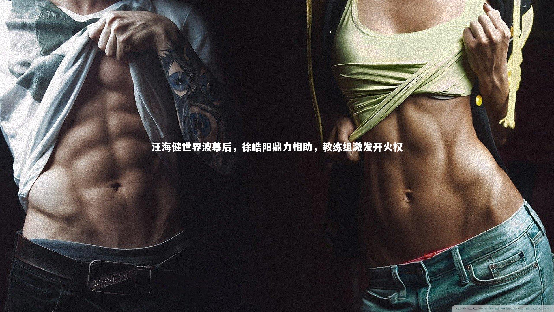 ng体育平台_汪海健世界波幕后，徐皓阳鼎力相助，教练组激发开火权