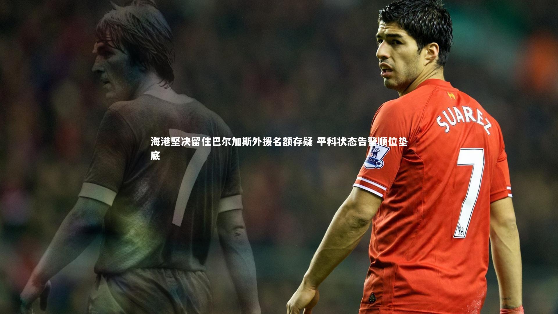 ng体育官方网站_海港坚决留住巴尔加斯外援名额存疑 平科状态告警顺位垫底