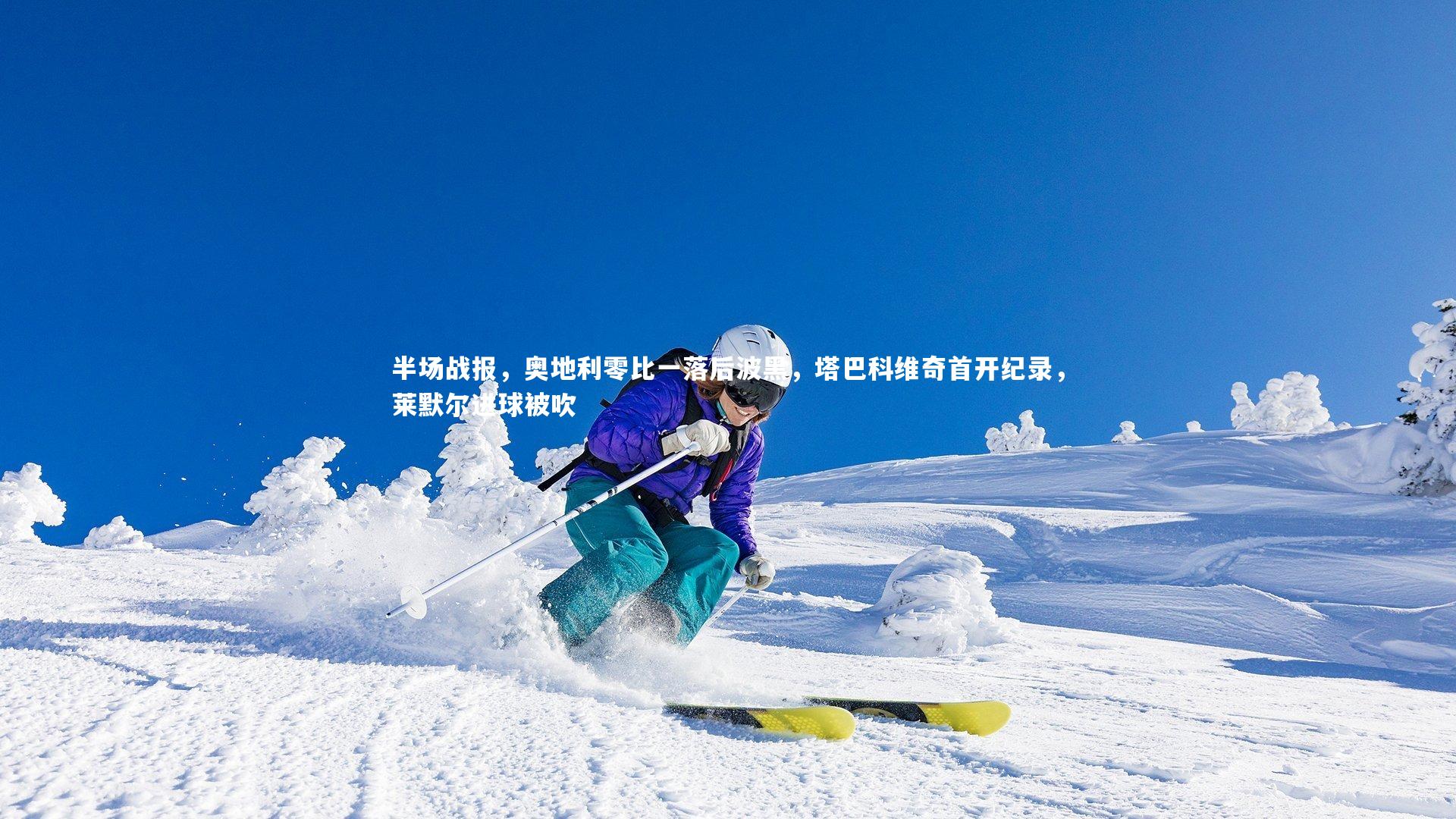 ng体育官网-半场战报，奥地利零比一落后波黑，塔巴科维奇首开纪录，莱默尔进球被吹