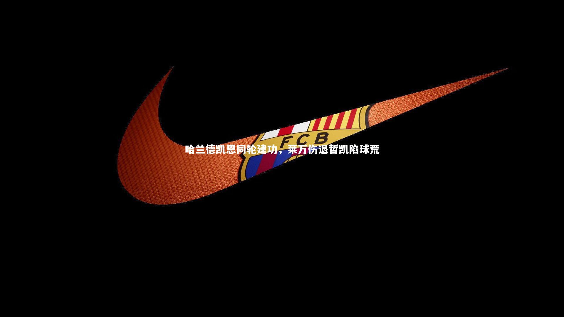 ng体育平台_哈兰德凯恩同轮建功，莱万伤退哲凯陷球荒