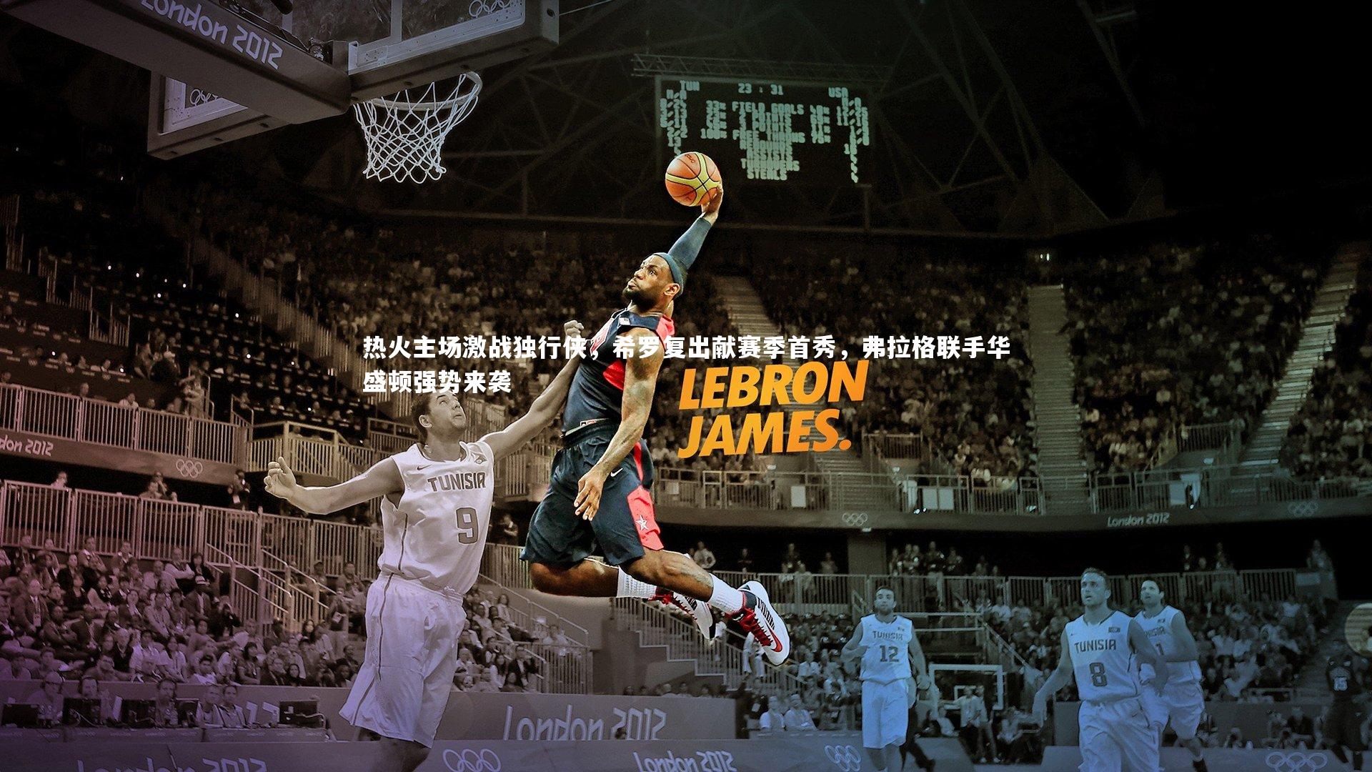 热火主场激战独行侠，希罗复出献赛季首秀，弗拉格联手华盛顿强势来袭