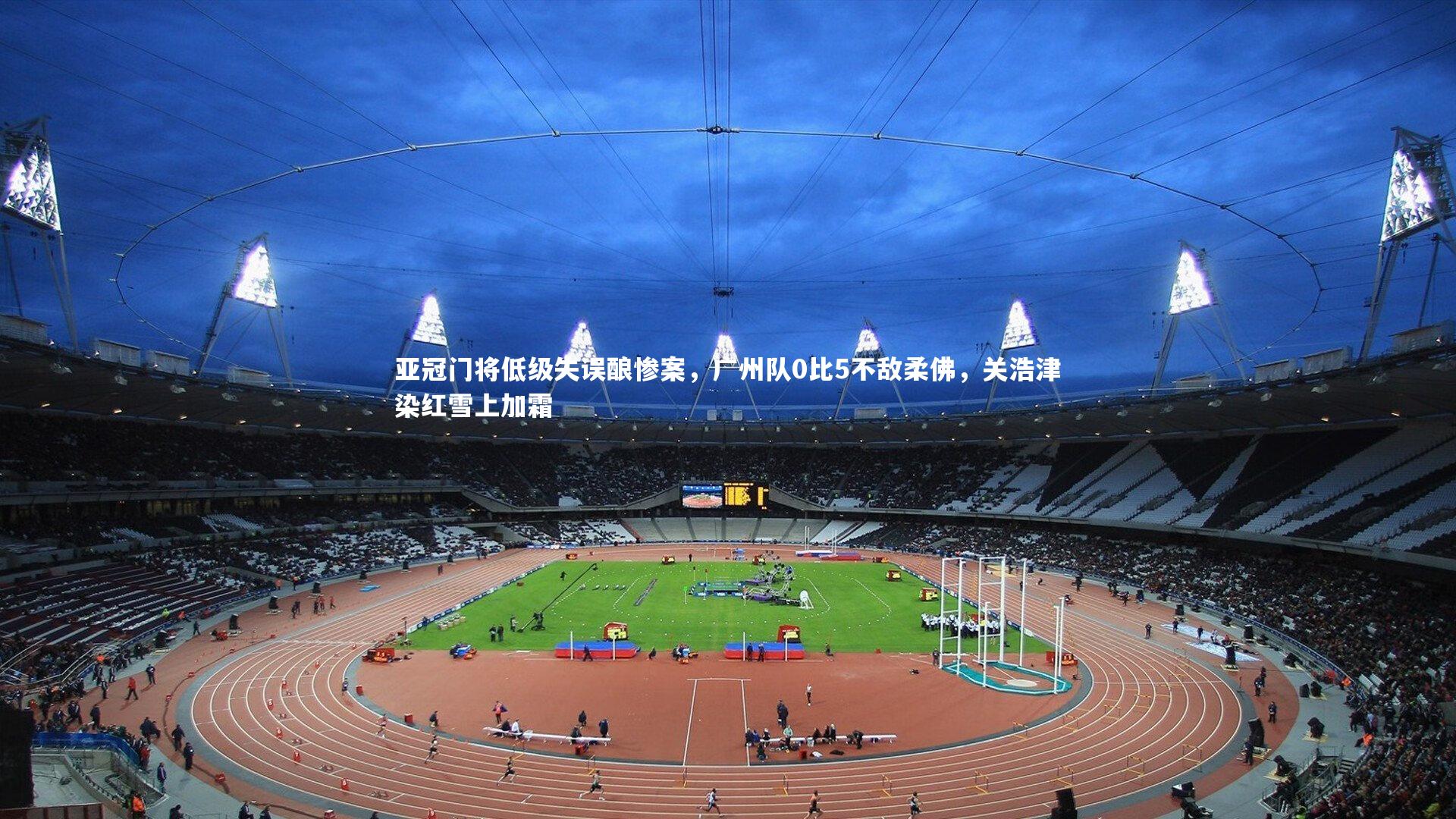 亚冠门将低级失误酿惨案，广州队0比5不敌柔佛，关浩津染红雪上加霜